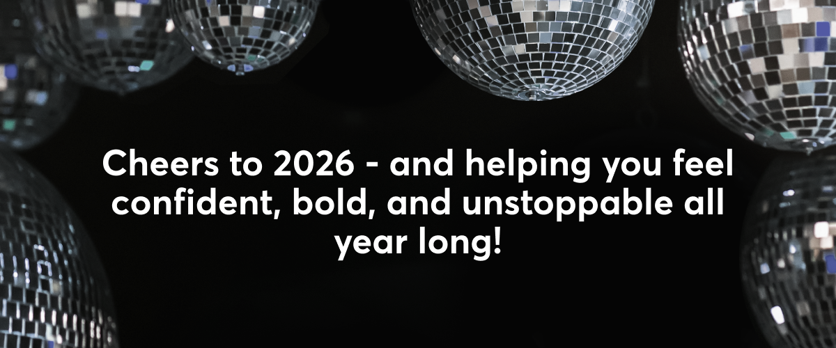 Cheers to 2026 - and helping you feel confident, bold, and unstoppable all year long!