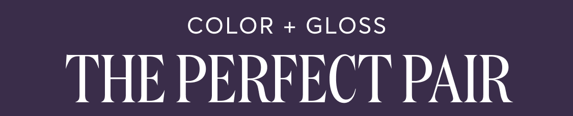 COLOR + GLOSS THE PERFECT PAIR
