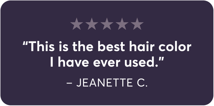 “This is the best hair color I have ever used.” | – Jeanette C.