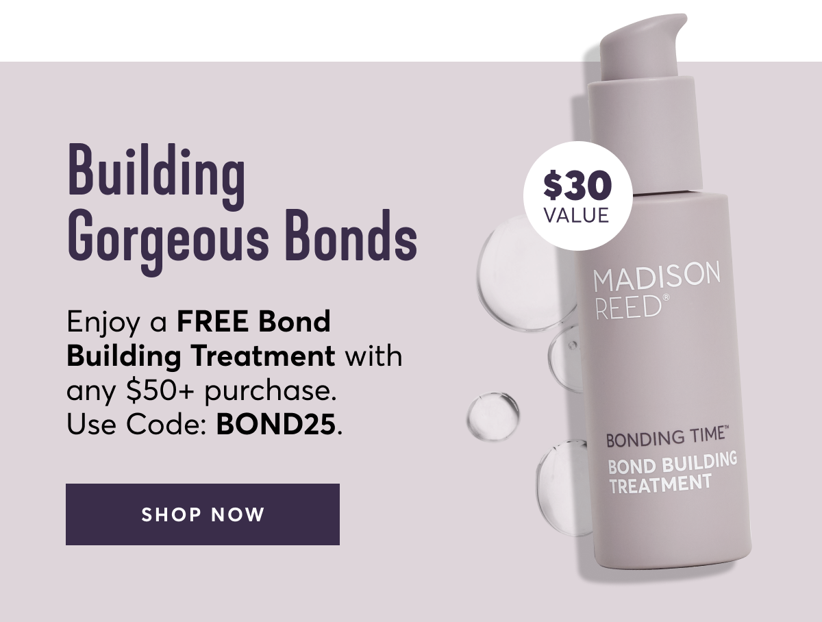 Building Gorgeous Bonds | Enjoy a FREE Bond Building Treatment with any $50+ purchase. Use Code: BOND25. | SHOP NOW