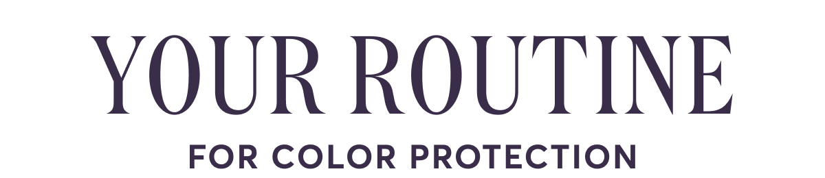 YOUR routine - FOR COLOR PROTECTION