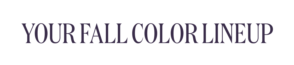 YOUR FALL COLOR LINEUP