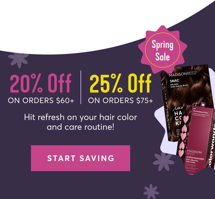 Spring Sale | 20% off on orders $60+ | 25% off on orders $75 | Hit refresh on your hair color and care routine! | start saving