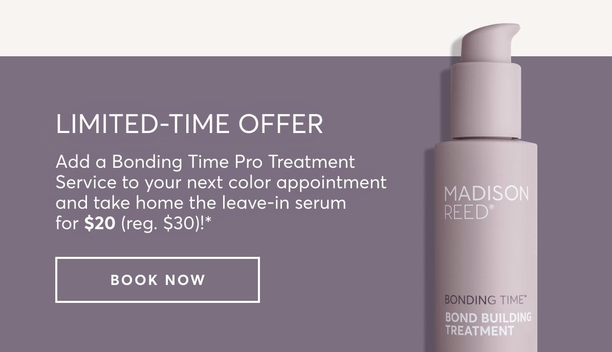 Limited time offer | Add a Bonding Time Pro Treatment Service to your next color appointment and take home the leave-in serum for $20 (reg. $30)!* | book now