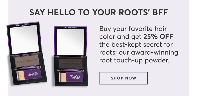 Say Hello to Your Roots’ BFF - Buy your favorite hair color and get 25% OFF the best-kept secret for roots: our award-winning root touch-up powder. | SHOP NOW