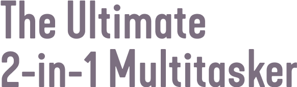The Ultimate 2-in-1 Multitasker