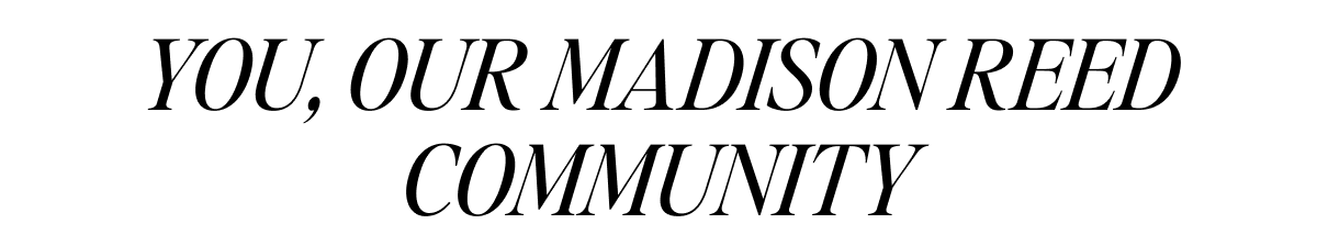 YOU, OUR MADISON REED COMMUNITY