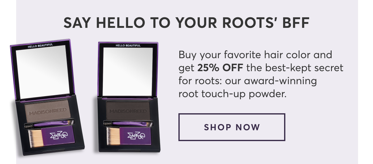 Say Hello to Your Roots’ BFF - Buy your favorite hair color and get 25% OFF the best-kept secret for roots: our award-winning root touch-up powder. | SHOP NOW