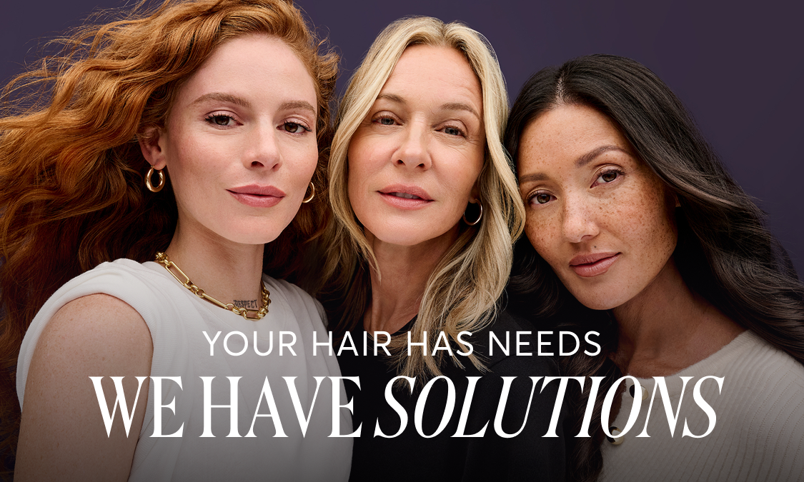 YOUR HAIR HAS NEEDS WE HAVE SOLUTIONS