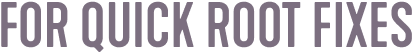 FOR QUICK ROOT FIXES